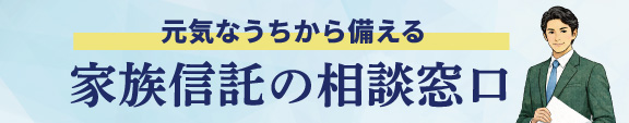 元気なうちから備える 家族信託の相談窓口